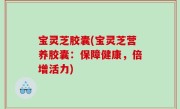 宝灵芝胶囊(宝灵芝营养胶囊：保障健康，倍增活力)