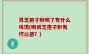 灵芝孢子粉喝了有什么味道(喝灵芝孢子粉有何口感？)