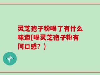 灵芝孢子粉喝了有什么味道(喝灵芝孢子粉有何口感？)