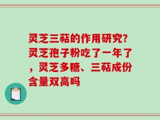 灵芝三萜的作用研究？灵芝孢子粉吃了一年了，灵芝多糖、三萜成份含量双高吗