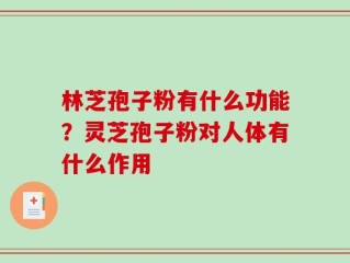 林芝孢子粉有什么功能？灵芝孢子粉对人体有什么作用