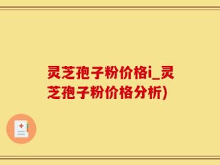 灵芝孢子粉价格i_灵芝孢子粉价格分析)