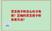 灵芝孢子粉怎么吃才有用？正确的灵芝孢子粉食用方法？