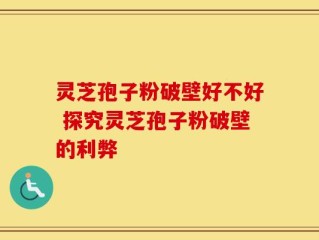 灵芝孢子粉破壁好不好 探究灵芝孢子粉破壁的利弊