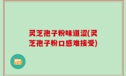 灵芝孢子粉味道涩(灵芝孢子粉口感难接受)