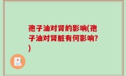 孢子油对肾的影响(孢子油对肾脏有何影响？)