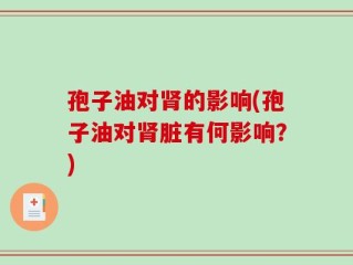 孢子油对肾的影响(孢子油对肾脏有何影响？)