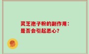 灵芝孢子粉的副作用:是否会引起恶心?