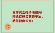 百样灵芝孢子油图片(精选百样灵芝孢子油，助您健康长寿)