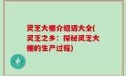 灵芝大棚介绍语大全(灵芝之乡：探秘灵芝大棚的生产过程)