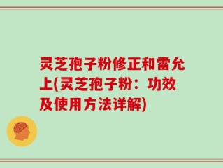 灵芝孢子粉修正和雷允上(灵芝孢子粉：功效及使用方法详解)