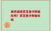 淋巴结核灵芝孢子粉能吃吗？灵芝孢子粉能吃吗