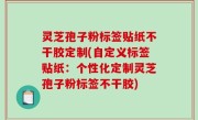 灵芝孢子粉标签贴纸不干胶定制(自定义标签贴纸：个性化定制灵芝孢子粉标签不干胶)