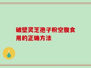 破壁灵芝孢子粉空腹食用的正确方法
