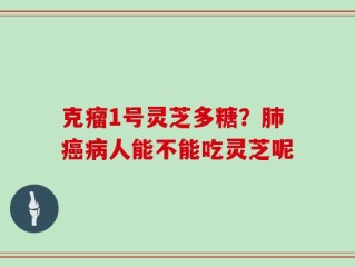 克瘤1号灵芝多糖？肺癌病人能不能吃灵芝呢
