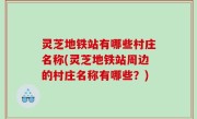 灵芝地铁站有哪些村庄名称(灵芝地铁站周边的村庄名称有哪些？)