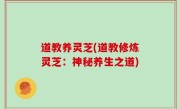 道教养灵芝(道教修炼灵芝：神秘养生之道)