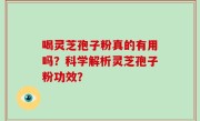 喝灵芝孢子粉真的有用吗？科学解析灵芝孢子粉功效？