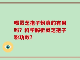 喝灵芝孢子粉真的有用吗？科学解析灵芝孢子粉功效？