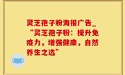 灵芝孢子粉海报广告_“灵芝孢子粉：提升免疫力，增强健康，自然养生之选”