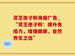 灵芝孢子粉海报广告_“灵芝孢子粉：提升免疫力，增强健康，自然养生之选”