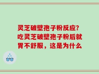 灵芝破壁孢子粉反应？吃灵芝破壁孢子粉后就胃不舒服，这是为什么