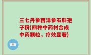 三七丹参西洋参石斛孢子粉(四种中药材合成中药颗粒，疗效显著)