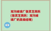 双沟玻璃厂张灵芝简历(张灵芝简历：双沟玻璃厂的高级经理)