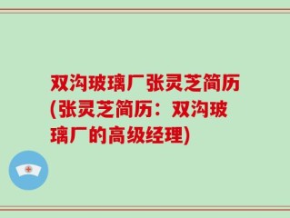 双沟玻璃厂张灵芝简历(张灵芝简历：双沟玻璃厂的高级经理)