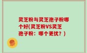 灵芝粉与灵芝孢子粉哪个好(灵芝粉VS灵芝孢子粉：哪个更优？)