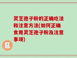 灵芝孢子粉的正确吃法和注意方法(如何正确食用灵芝孢子粉及注意事项)