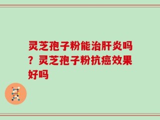 灵芝孢子粉能治肝炎吗？灵芝孢子粉抗癌效果好吗