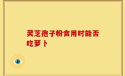 灵芝孢子粉食用时能否吃萝卜