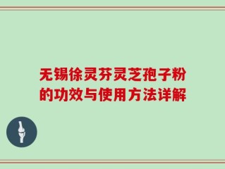 无锡徐灵芬灵芝孢子粉的功效与使用方法详解