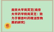南京大学周灵芝(南京大学药学院周灵芝：致力于银杏叶药理活性物质的研究)