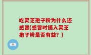吃灵芝孢子粉为什么还感冒(感冒时摄入灵芝孢子粉是否有益？)
