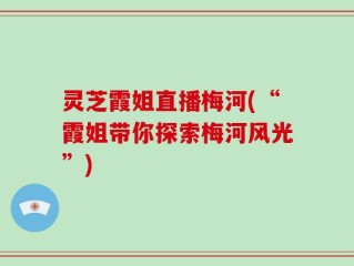 灵芝霞姐直播梅河(“霞姐带你探索梅河风光”)