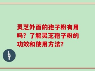 灵芝外面的孢子粉有用吗？了解灵芝孢子粉的功效和使用方法？