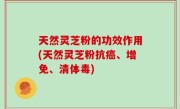 天然灵芝粉的功效作用(天然灵芝粉抗癌、增免、清体毒)