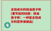 含铭成分的线油孢子粉(重写后的标题：线油孢子粉：一种富含铭成分的营养保健品)