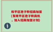 和平区孢子粉招商加盟(发现平区孢子粉商机，加入招商加盟计划)