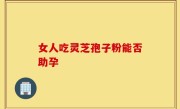 女人吃灵芝孢子粉能否助孕