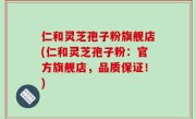 仁和灵芝孢子粉旗舰店(仁和灵芝孢子粉：官方旗舰店，品质保证！)
