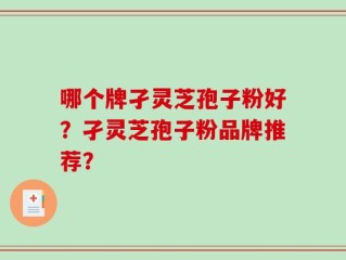 哪个牌孑灵芝孢子粉好？孑灵芝孢子粉品牌推荐？