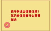 孢子粉适合哪些体质？你的身体需要什么营养秘诀