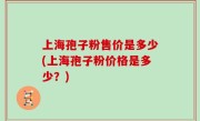上海孢子粉售价是多少(上海孢子粉价格是多少？)