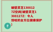破壁灵芝1308127Z空间(破壁灵芝1308127Z：令人惊叹的全方位健康保护)