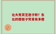 北大荒灵芝孢子粉？东北的傻狍子究竟有多傻