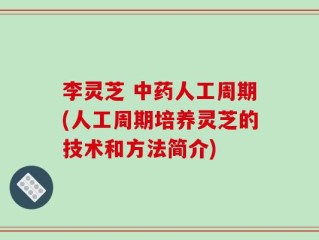 李灵芝 中药人工周期(人工周期培养灵芝的技术和方法简介)