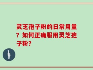 灵芝孢子粉的日常用量？如何正确服用灵芝孢子粉？